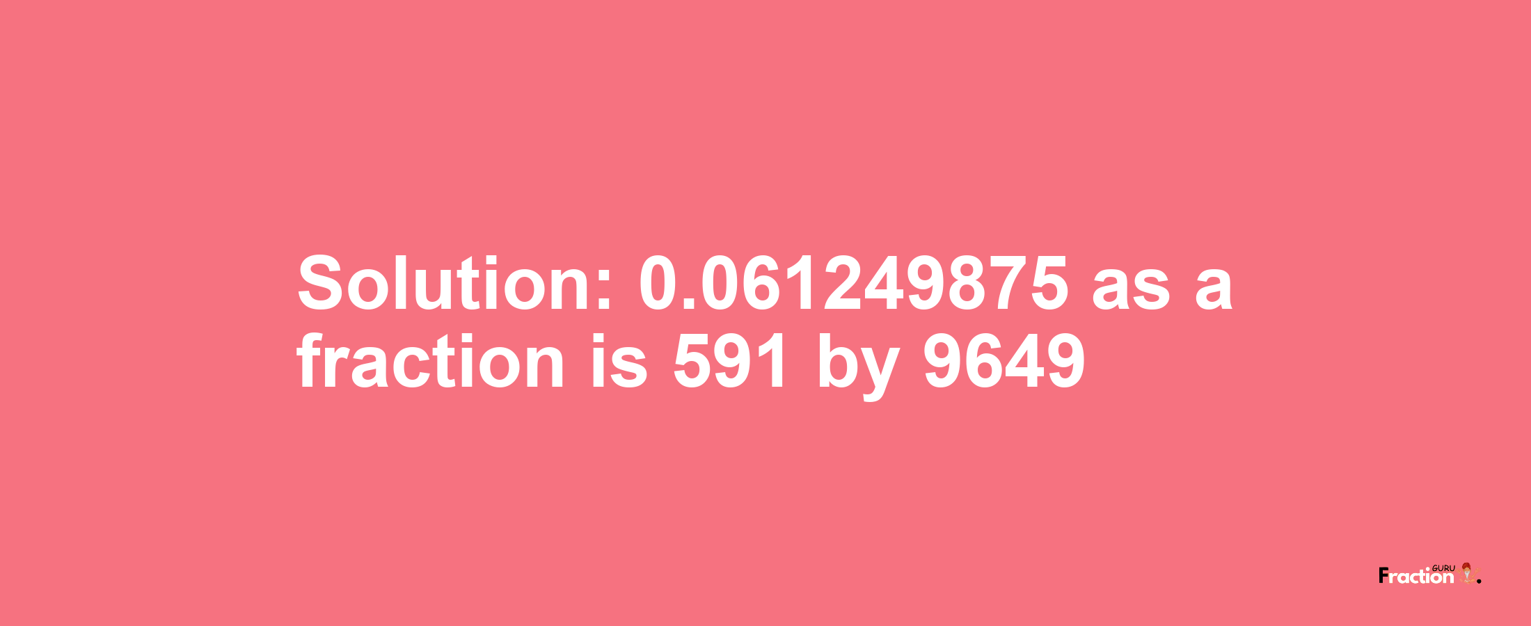 Solution:0.061249875 as a fraction is 591/9649